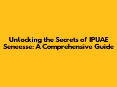 Unlocking the Secrets of IPUAE Seneesse: A Comprehensive Guide