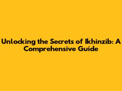 Unlocking the Secrets of Ikhinzib: A Comprehensive Guide