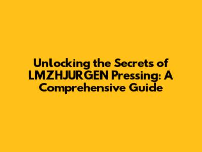 Unlocking the Secrets of LMZHJURGEN Pressing: A Comprehensive Guide