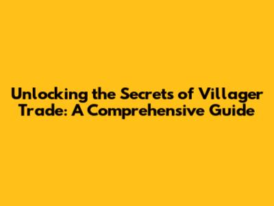 Unlocking the Secrets of Villager Trade: A Comprehensive Guide