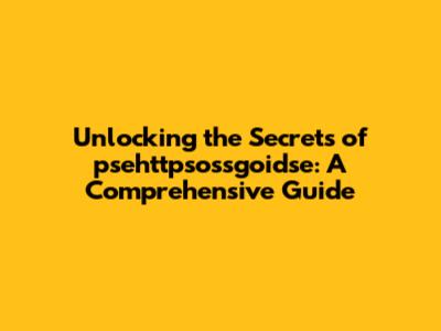 Unlocking the Secrets of psehttpsossgoidse: A Comprehensive Guide