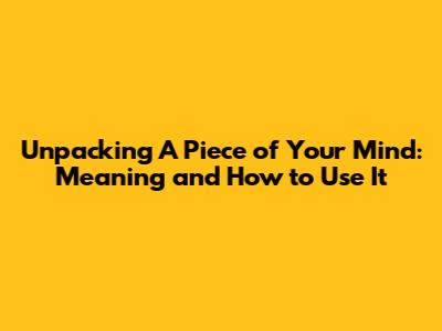 Unpacking "A Piece of Your Mind": Meaning and How to Use It