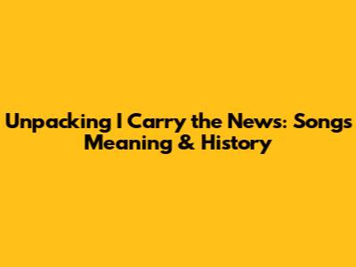 Unpacking 'I Carry the News': Song's Meaning & History