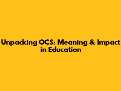 Unpacking OCS: Meaning & Impact in Education