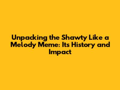 Unpacking the 'Shawty Like a Melody' Meme: Its History and Impact