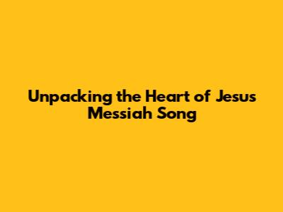 Unpacking the Heart of 'Jesus Messiah' Song