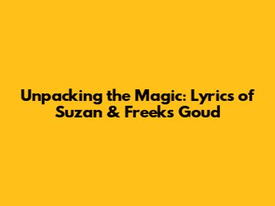 Unpacking the Magic: Lyrics of Suzan & Freek's 'Goud'