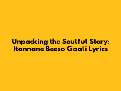 Unpacking the Soulful Story: Itannane Beeso Gaali Lyrics