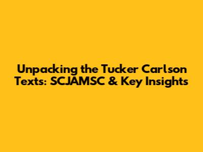 Unpacking the Tucker Carlson Texts: SCJAMSC & Key Insights
