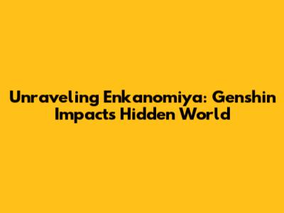 Unraveling Enkanomiya: Genshin Impact's Hidden World