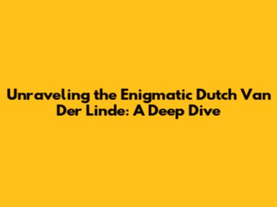 Unraveling the Enigmatic Dutch Van Der Linde: A Deep Dive