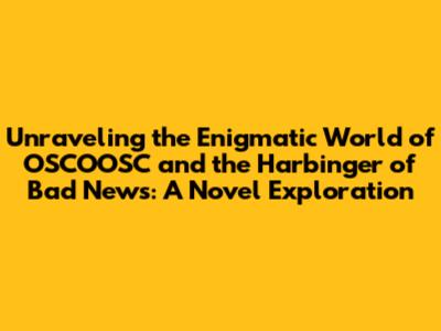 Unraveling the Enigmatic World of 'OSCOOSC' and the Harbinger of Bad News: A Novel Exploration