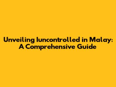 Unveiling 'Iuncontrolled' in Malay: A Comprehensive Guide