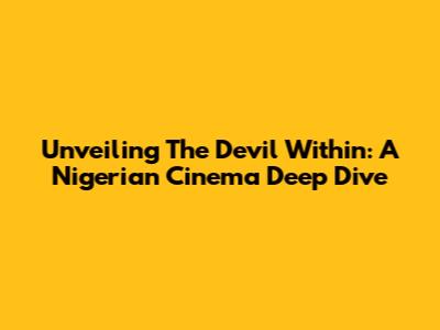 Unveiling 'The Devil Within': A Nigerian Cinema Deep Dive
