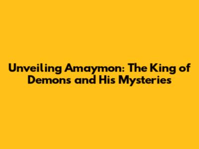 Unveiling Amaymon: The King of Demons and His Mysteries