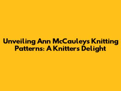 Unveiling Ann McCauley's Knitting Patterns: A Knitter's Delight