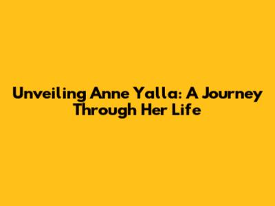 Unveiling Anne Yalla: A Journey Through Her Life