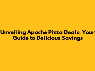 Unveiling Apache Pizza Deals: Your Guide to Delicious Savings