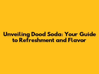 Unveiling Dood Soda: Your Guide to Refreshment and Flavor