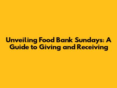 Unveiling Food Bank Sundays: A Guide to Giving and Receiving