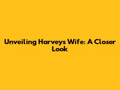 Unveiling Harvey's Wife: A Closer Look