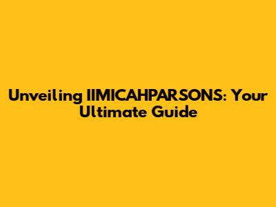 Unveiling IIMICAHPARSONS: Your Ultimate Guide