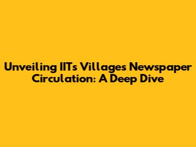 Unveiling IIT's Villages Newspaper Circulation: A Deep Dive