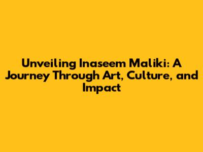 Unveiling Inaseem Maliki: A Journey Through Art, Culture, and Impact