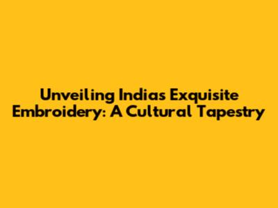 Unveiling India's Exquisite Embroidery: A Cultural Tapestry