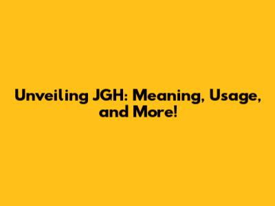 Unveiling JGH: Meaning, Usage, and More!