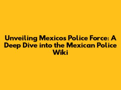 Unveiling Mexico's Police Force: A Deep Dive into the Mexican Police Wiki