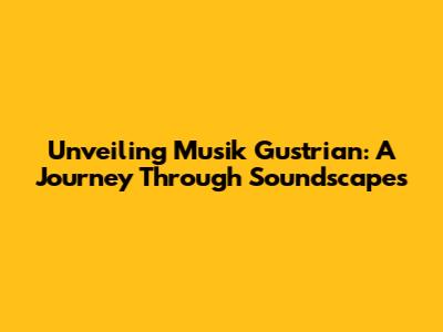 Unveiling Musik Gustrian: A Journey Through Soundscapes