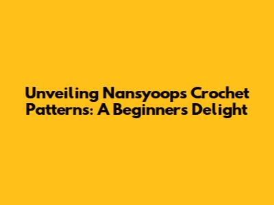 Unveiling Nansyoops Crochet Patterns: A Beginner's Delight