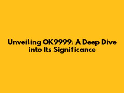 Unveiling OK9999: A Deep Dive into Its Significance