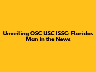 Unveiling OSC USC ISSC: Florida's Man in the News