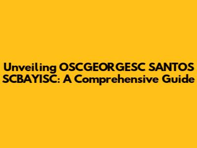 Unveiling OSCGEORGESC SANTOS SCBAYISC: A Comprehensive Guide