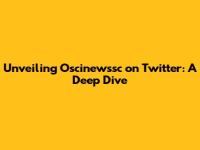 Unveiling Oscinewssc on Twitter: A Deep Dive
