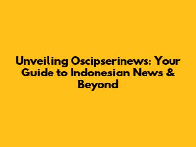 Unveiling Oscipserinews: Your Guide to Indonesian News & Beyond
