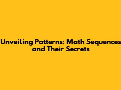 Unveiling Patterns: Math Sequences and Their Secrets