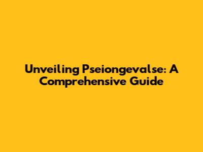 Unveiling Pseiongevalse: A Comprehensive Guide