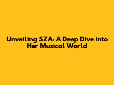 Unveiling SZA: A Deep Dive into Her Musical World