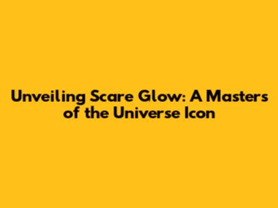Unveiling Scare Glow: A Masters of the Universe Icon