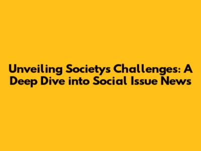 Unveiling Society's Challenges: A Deep Dive into Social Issue News