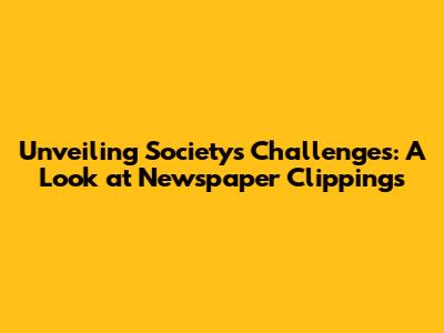 Unveiling Society's Challenges: A Look at Newspaper Clippings