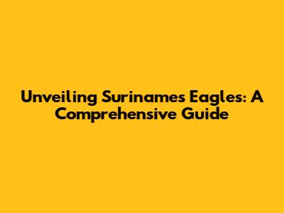 Unveiling Suriname's Eagles: A Comprehensive Guide