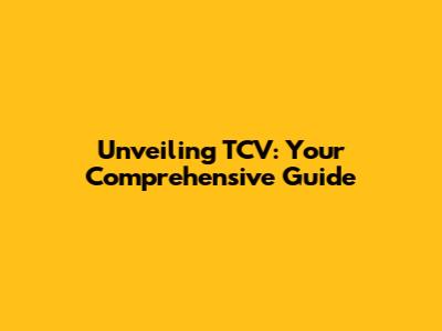 Unveiling TCV: Your Comprehensive Guide