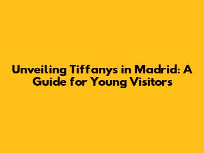 Unveiling Tiffany's in Madrid: A Guide for Young Visitors