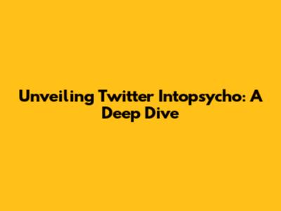 Unveiling Twitter Intopsycho: A Deep Dive