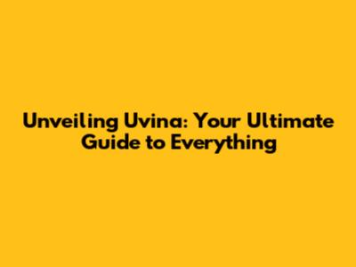 Unveiling Uvina: Your Ultimate Guide to Everything