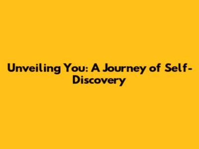 Unveiling You: A Journey of Self-Discovery